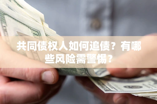 北京共同债权人如何追债？有哪些风险需警惕？