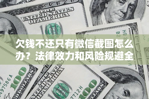 北京欠钱不还只有微信截图怎么办？法律效力和风险规避全解析