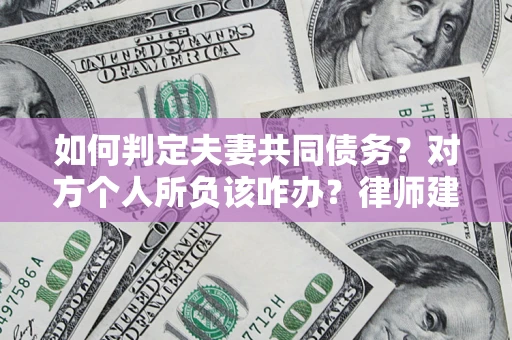 北京如何判定夫妻共同债务？对方个人所负该咋办？律师建议