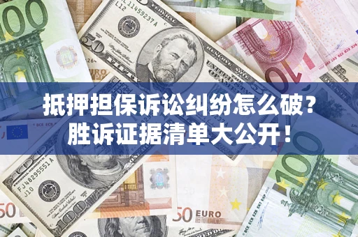 北京抵押担保诉讼纠纷怎么破？胜诉证据清单大公开！