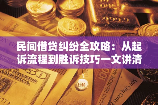 北京民间借贷纠纷全攻略：从起诉流程到胜诉技巧一文讲清