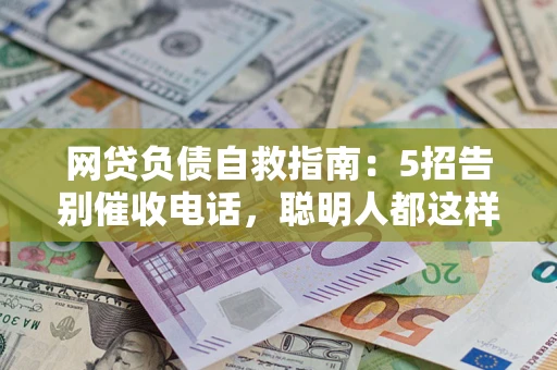 北京网贷负债自救指南：5招告别催收电话，聪明人都这样做