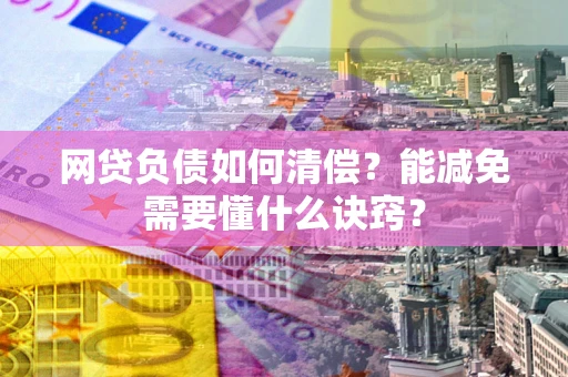 北京网贷负债如何清偿？能减免需要懂什么诀窍？