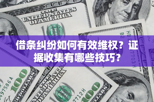 北京借条纠纷如何有效维权？证据收集有哪些技巧？