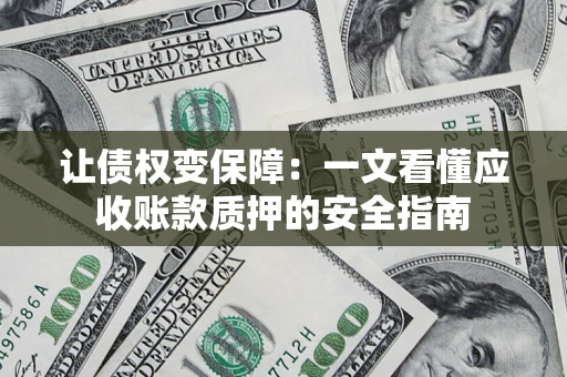 北京让债权变保障：一文看懂应收账款质押的安全指南