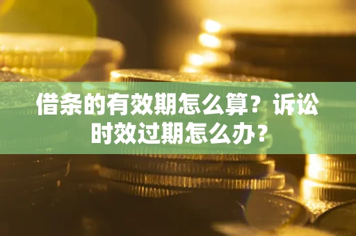 北京借条的有效期怎么算？诉讼时效过期怎么办？
