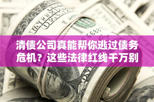 北京清债公司真能帮你逃过债务危机？这些法律红线千万别踩