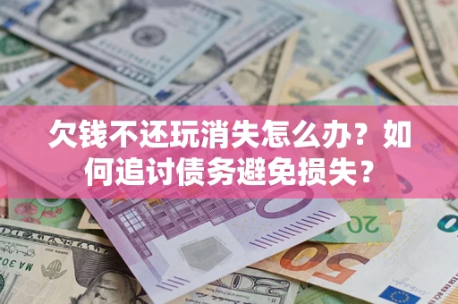 北京欠钱不还玩消失怎么办？如何追讨债务避免损失？