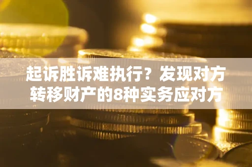 北京起诉胜诉难执行？发现对方转移财产的8种实务应对方案