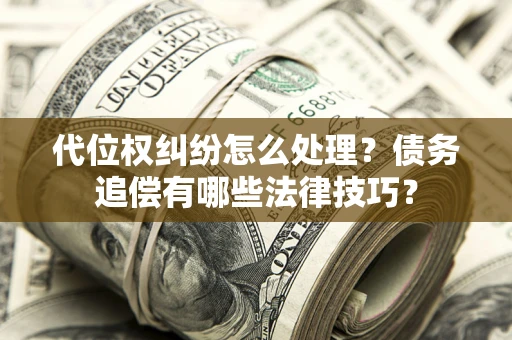 北京代位权纠纷怎么处理？债务追偿有哪些法律技巧？