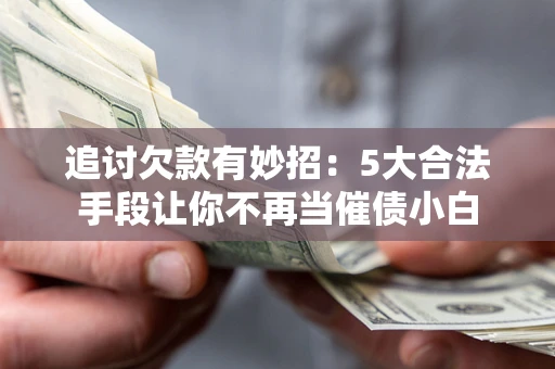 北京追讨欠款有妙招：5大合法手段让你不再当催债小白