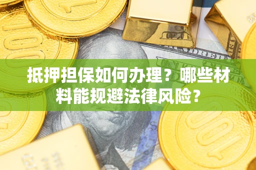 北京抵押担保如何办理？哪些材料能规避法律风险？