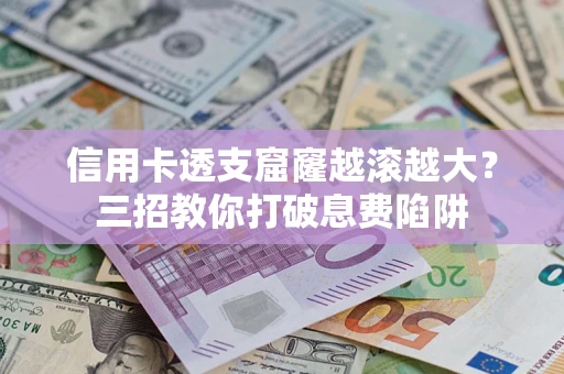 北京信用卡透支窟窿越滚越大？三招教你打破息费陷阱