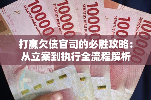 北京打赢欠债官司的必胜攻略：从立案到执行全流程解析