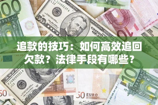 北京追款的技巧：如何高效追回欠款？法律手段有哪些？