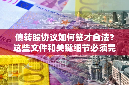 北京债转股协议如何签才合法？这些文件和关键细节必须完整