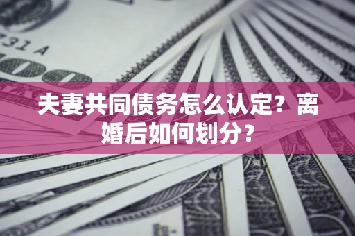 北京夫妻共同债务怎么认定？离婚后如何划分？