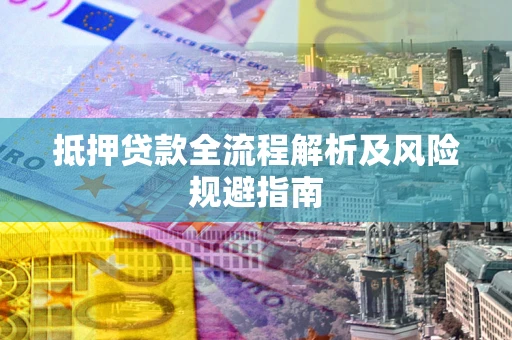 北京抵押贷款全流程解析及风险规避指南