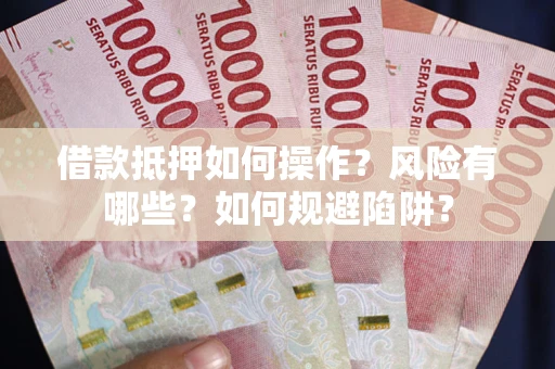 北京借款抵押如何操作？风险有哪些？如何规避陷阱？