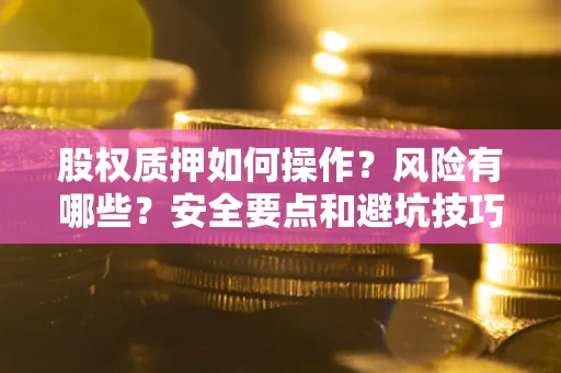 北京股权质押如何操作？风险有哪些？安全要点和避坑技巧？