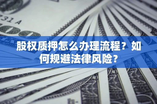 北京股权质押怎么办理流程？如何规避法律风险？
