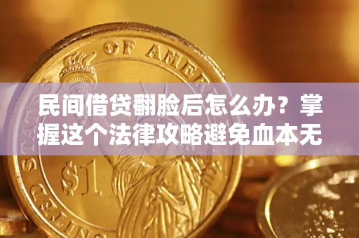 北京民间借贷翻脸后怎么办？掌握这个法律攻略避免血本无归