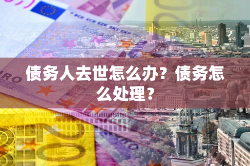 北京债务人去世怎么办？债务怎么处理？