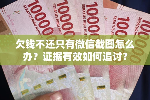 北京欠钱不还只有微信截图怎么办？证据有效如何追讨？