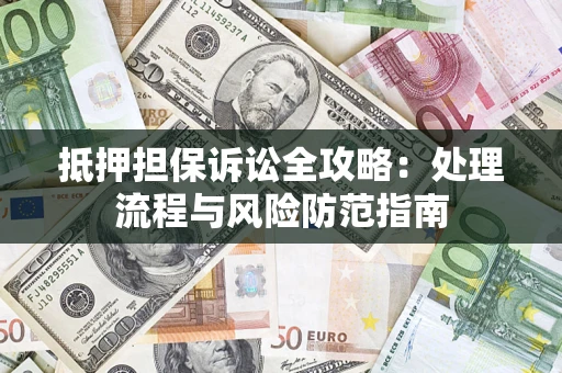 北京抵押担保诉讼全攻略：处理流程与风险防范指南