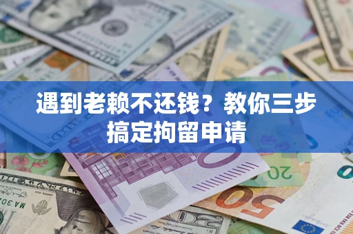 北京遇到老赖不还钱？教你三步搞定拘留申请