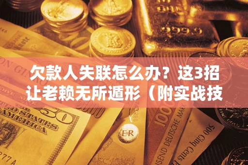 北京欠款人失联怎么办？这3招让老赖无所遁形（附实战技巧）