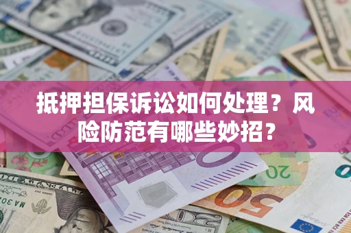 北京抵押担保诉讼如何处理？风险防范有哪些妙招？