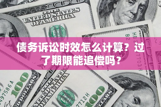 北京债务诉讼时效怎么计算？过了期限能追偿吗？