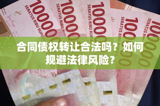 北京合同债权转让合法吗？如何规避法律风险？