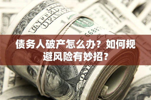 北京债务人破产怎么办？如何规避风险有妙招？