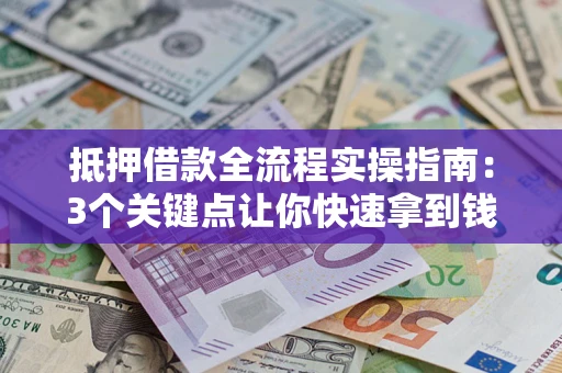 北京抵押借款全流程实操指南：3个关键点让你快速拿到钱