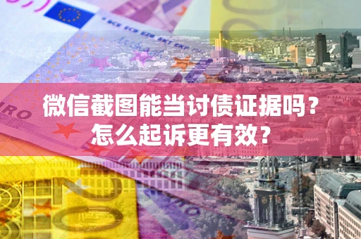 北京微信截图能当讨债证据吗？怎么起诉更有效？