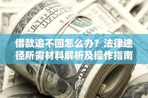 北京借款追不回怎么办?法律途径所需材料解析及操作指南 北京借款追不回怎么办?法律途径所需材料解析及操作指南