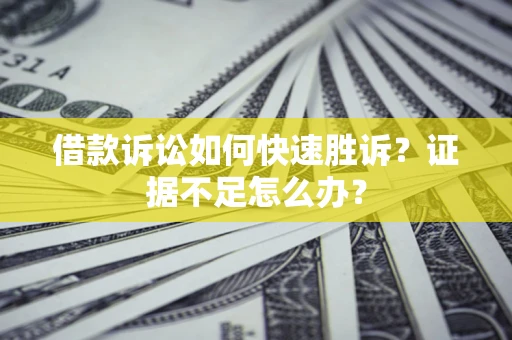 北京借款诉讼如何快速胜诉？证据不足怎么办？