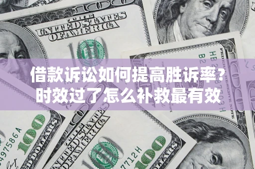 北京借款诉讼如何提高胜诉率？时效过了怎么补救最有效