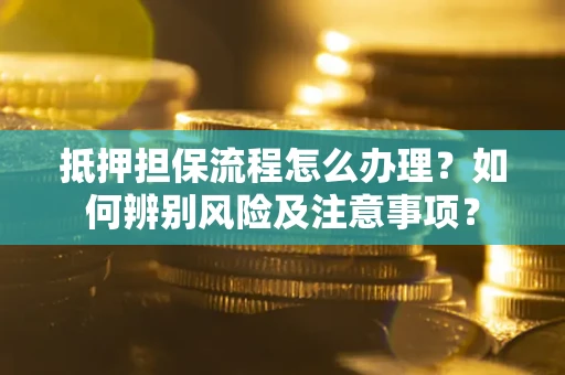 北京抵押担保流程怎么办理？如何辨别风险及注意事项？
