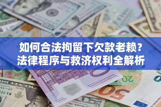 北京如何合法拘留下欠款老赖？法律程序与救济权利全解析
