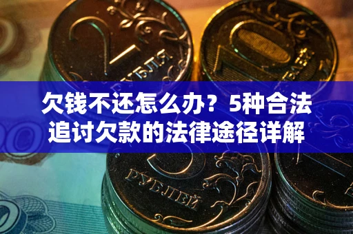 北京欠钱不还怎么办？5种合法追讨欠款的法律途径详解