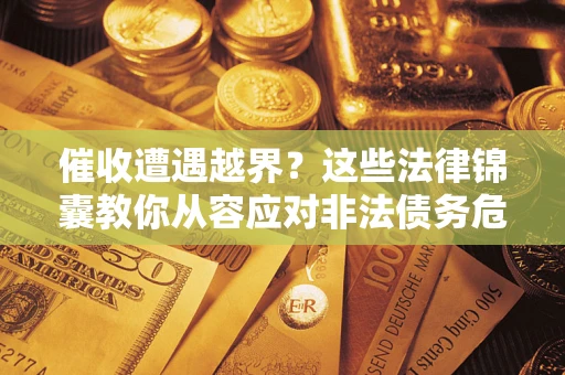 北京催收遭遇越界？这些法律锦囊教你从容应对非法债务危机