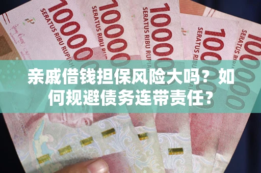 北京亲戚借钱担保风险大吗？如何规避债务连带责任？