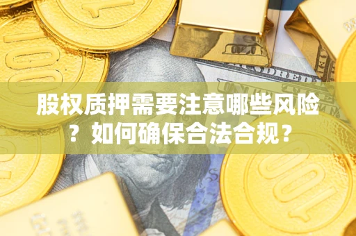 北京股权质押需要注意哪些风险？如何确保合法合规？