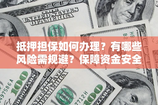 北京抵押担保如何办理？有哪些风险需规避？保障资金安全