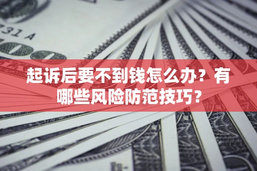 北京起诉后要不到钱怎么办？有哪些风险防范技巧？