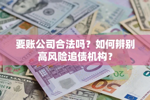 北京要账公司合法吗？如何辨别高风险追债机构？