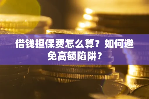 北京借钱担保费怎么算？如何避免高额陷阱？